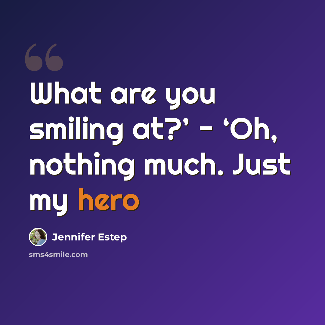 “What are you smiling at?’ - ‘Oh, nothing much. Just my hero” quote by Jennifer Estep