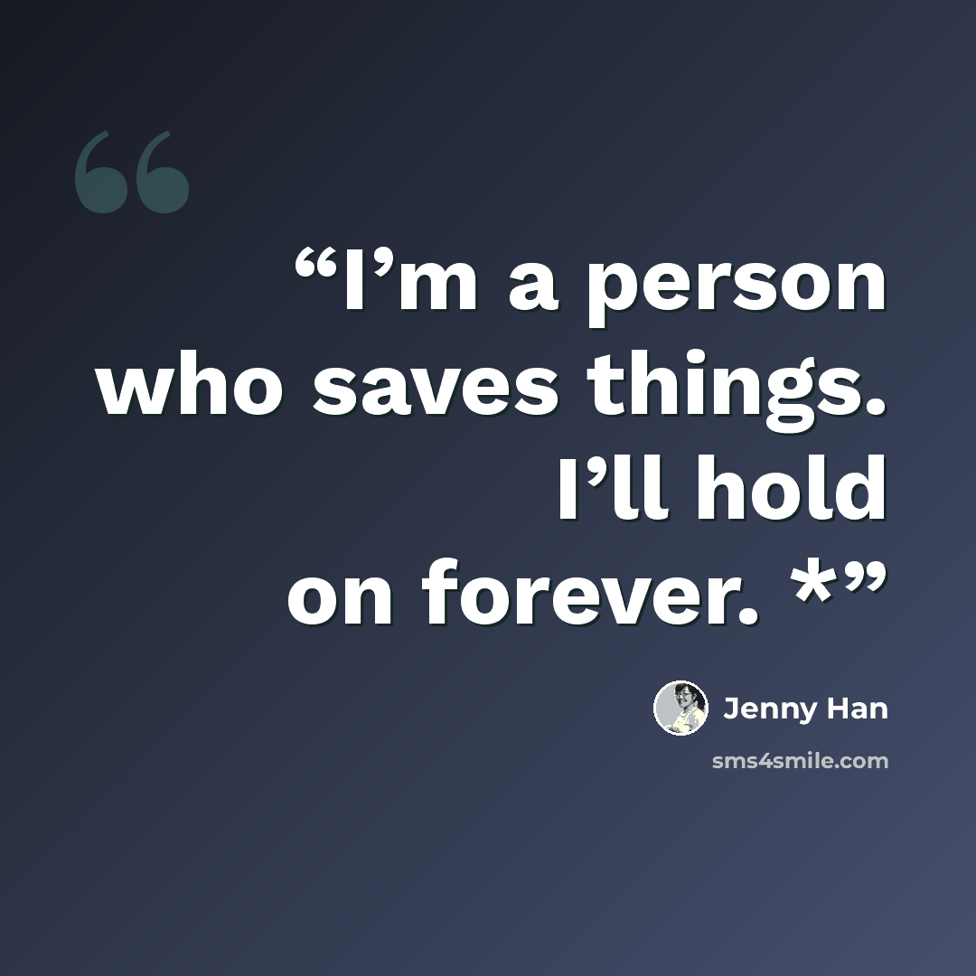 “I’m a person who saves things. I’ll hold on forever. *” quote by Jenny Han