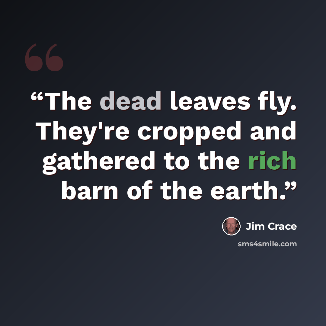 “The dead leaves fly. They're cropped and gathered to the rich barn of the earth.” quote by Jim Crace