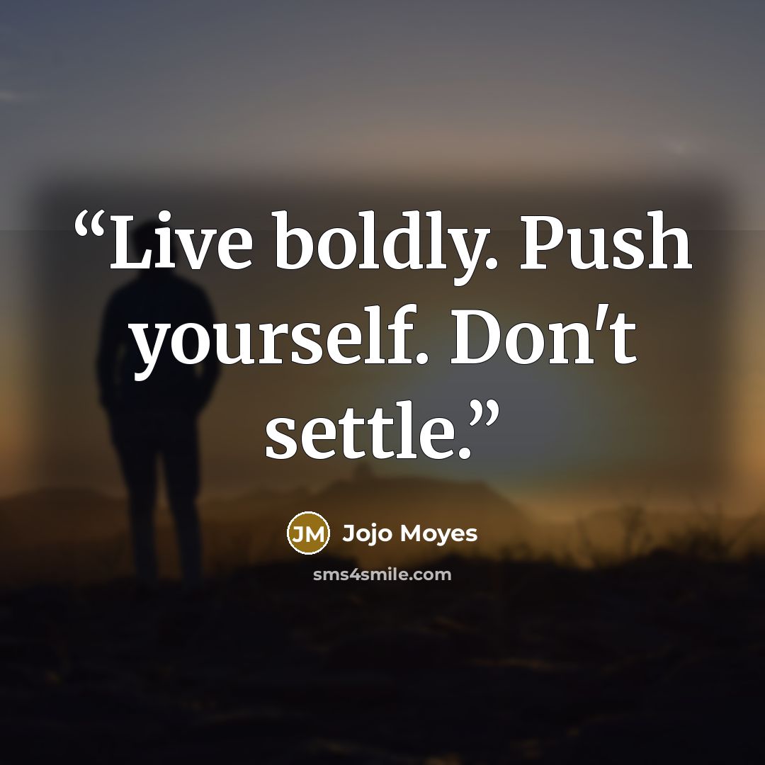 “Live boldly. Push yourself. Don't settle.” quote by Jojo Moyes