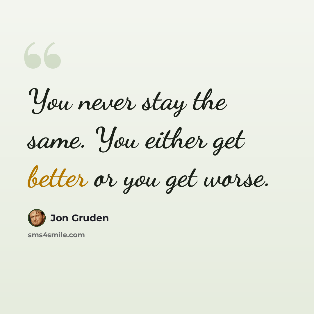 “You never stay the same. You either get better or you get worse.” quote by Jon Gruden