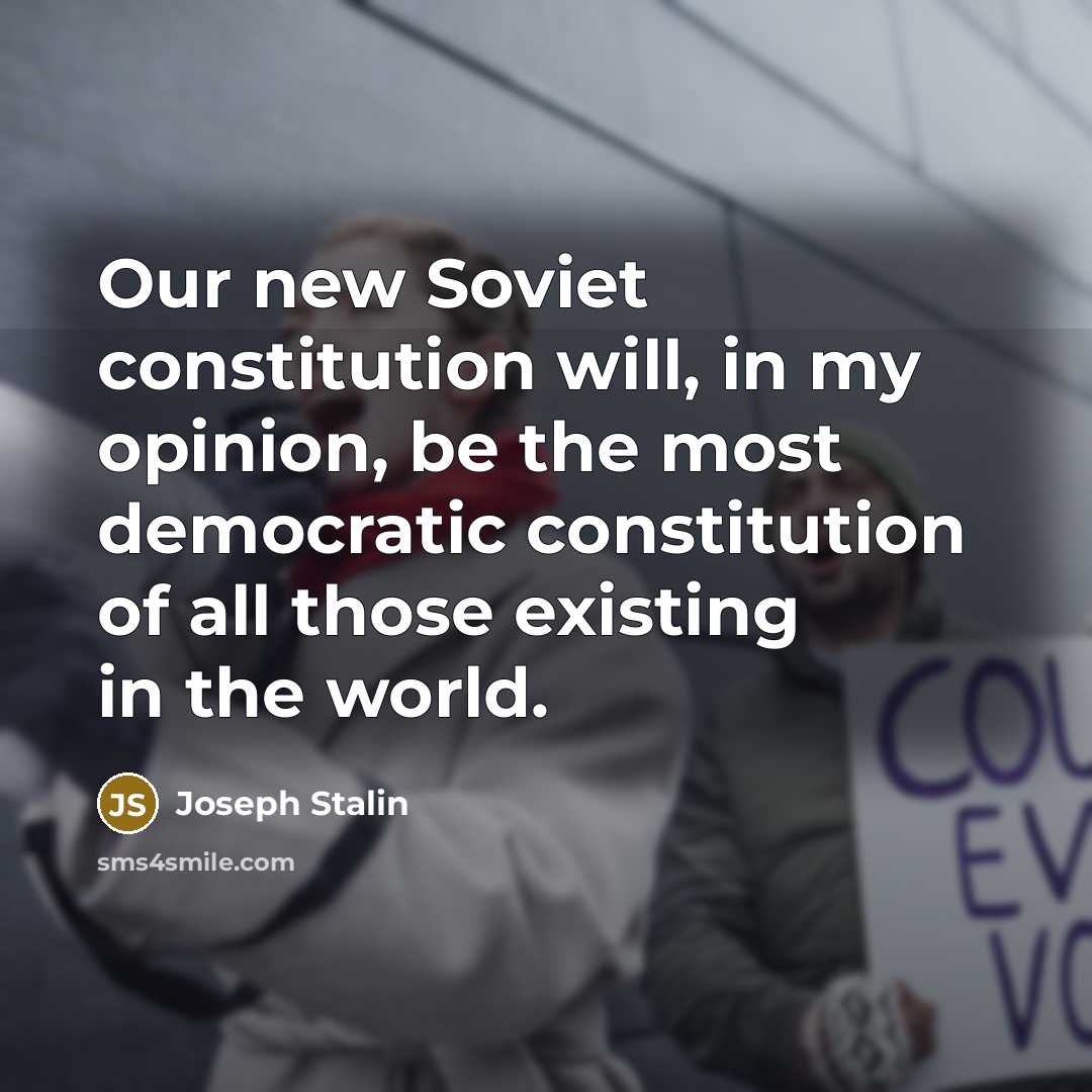 “Our new Soviet constitution will, in my opinion, be the most democratic constitution of all those existing in the world.” quote by Joseph Stalin
