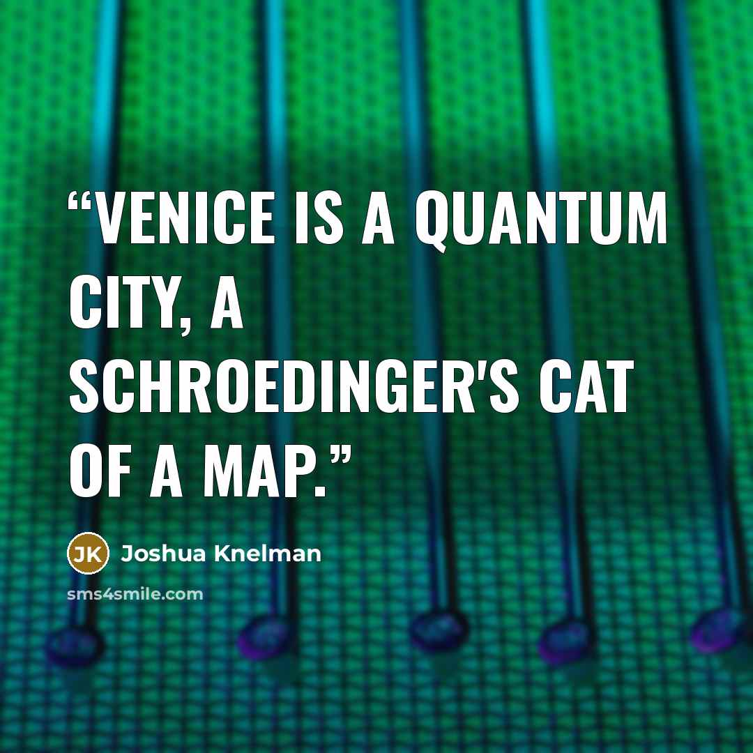 “Venice is a quantum city, a Schroedinger's cat of a map.” quote by Joshua Knelman