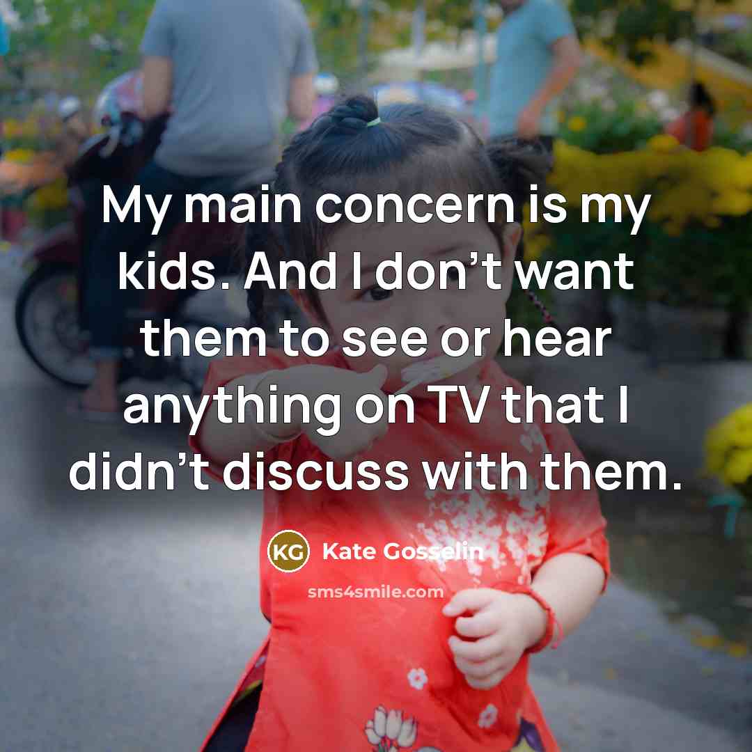 “My main concern is my kids. And I don't want them to see or hear anything on TV that I didn't discuss with them.” quote by Kate Gosselin