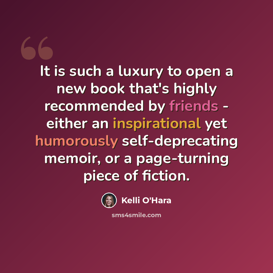 “It is such a luxury to open a new book that's highly recommended by friends - either an inspirational yet humorously self-deprecating memoir, or a page-turning piece of fiction.” quote by Kelli O'Hara