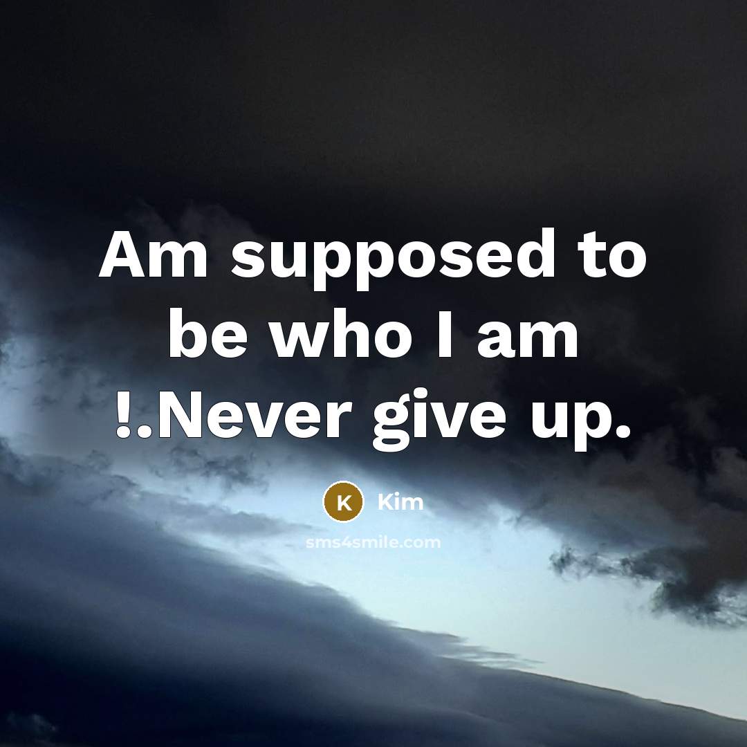 “Am supposed to be who I am !.Never give up.” quote by Kim