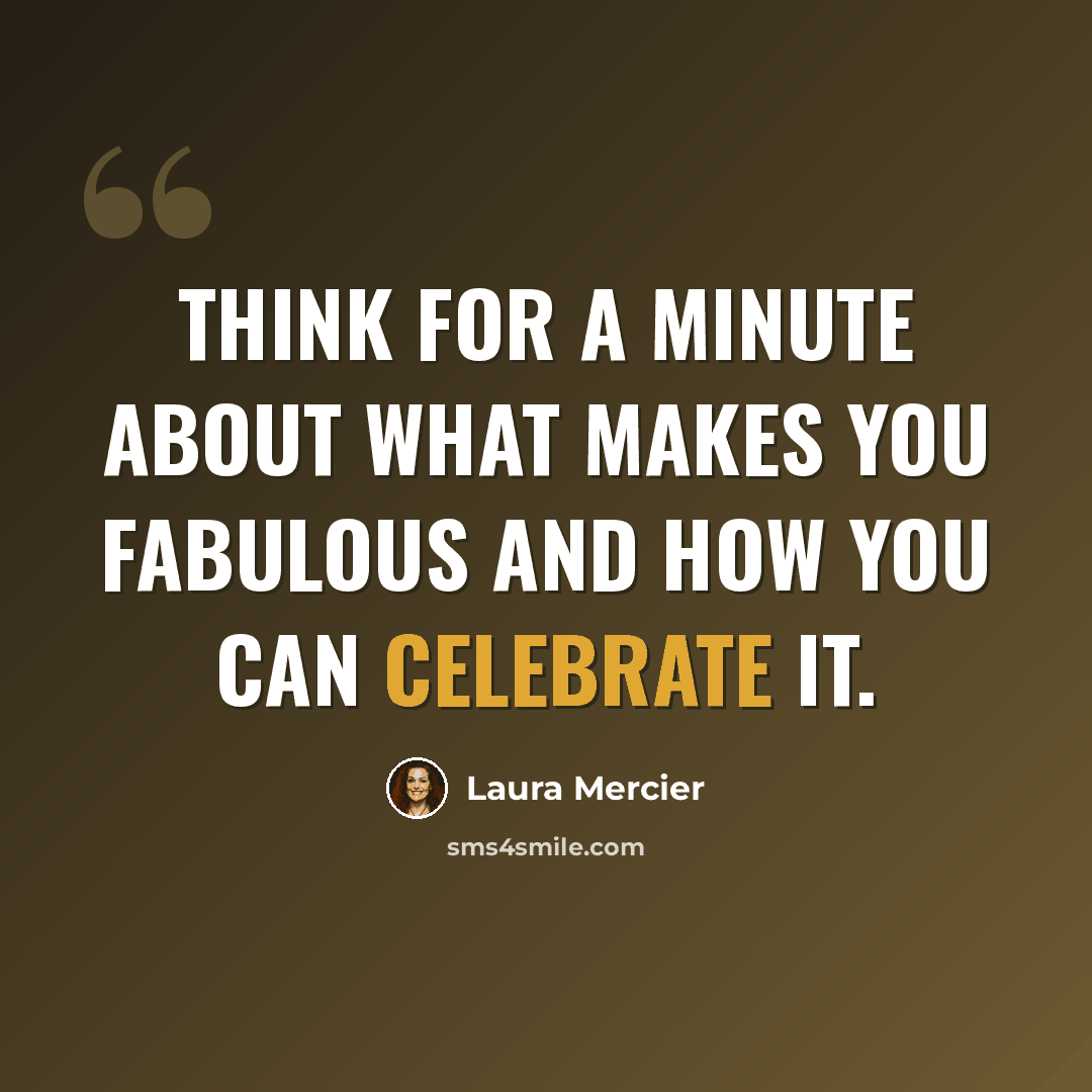 “Think for a minute about what makes you fabulous and how you can celebrate it.” quote by Laura Mercier