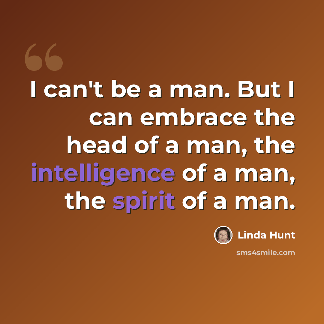 “I can't be a man. But I can embrace the head of a man, the intelligence of a man, the spirit of a man.” quote by Linda Hunt