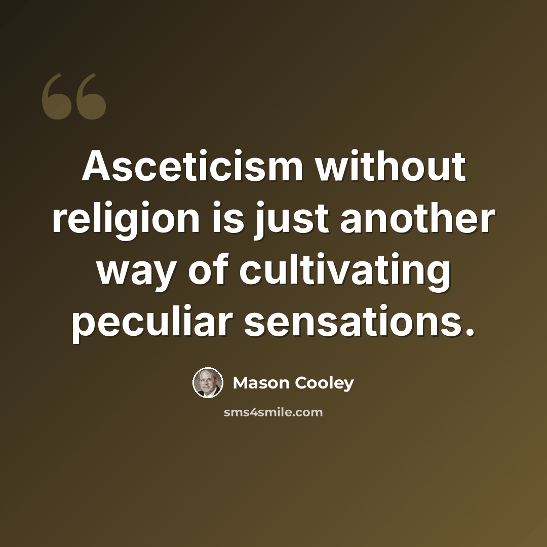 “Asceticism without religion is just another way of cultivating peculiar sensations.” quote by Mason Cooley