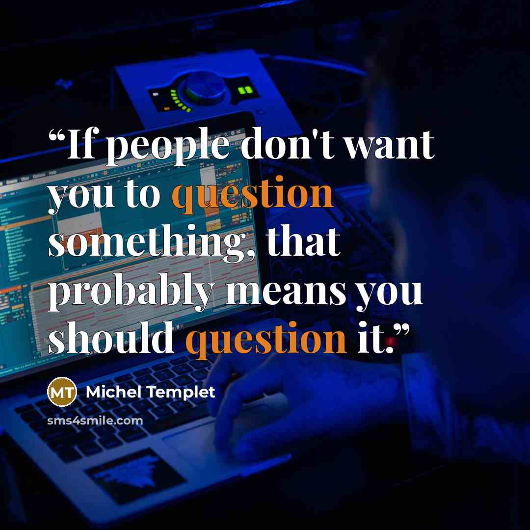 “If people don't want you to question something, that probably means you should question it.” quote by Michel Templet