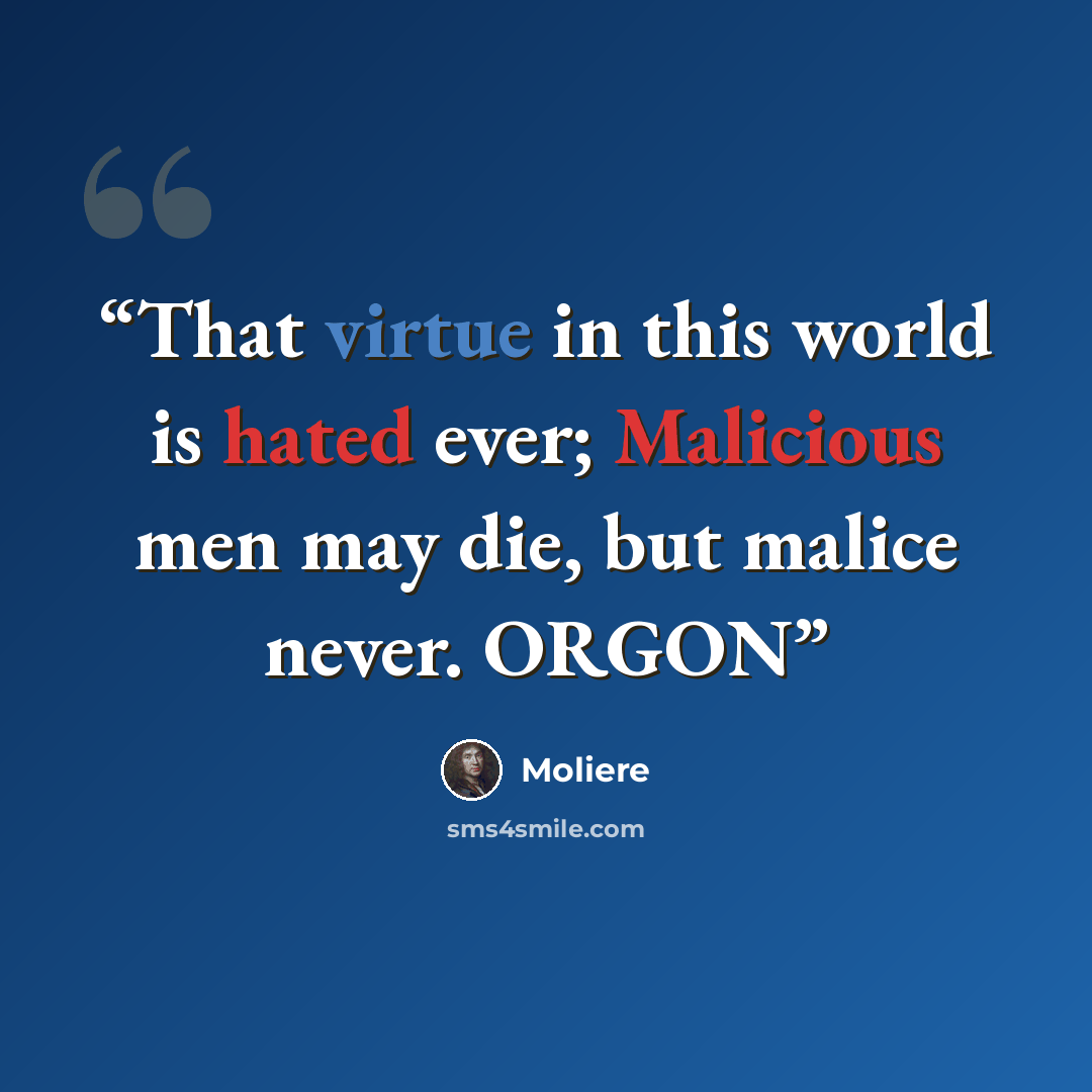 “That virtue in this world is hated ever; Malicious men may die, but malice never. ORGON” quote by Molière