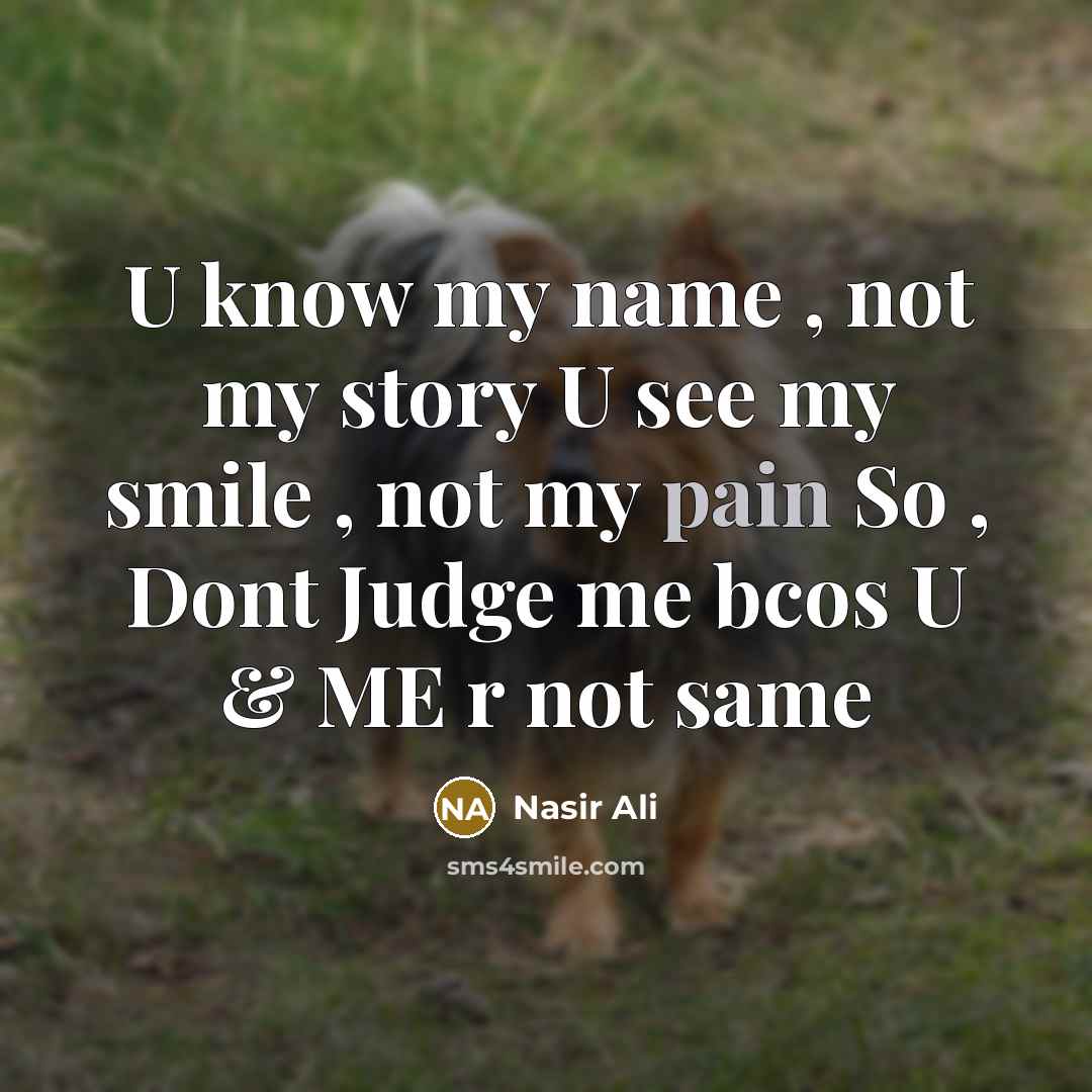 “U know my name , not my story U see my smile , not my pain So , Dont Judge me bcos U & ME r not same” quote by Nasir Ali