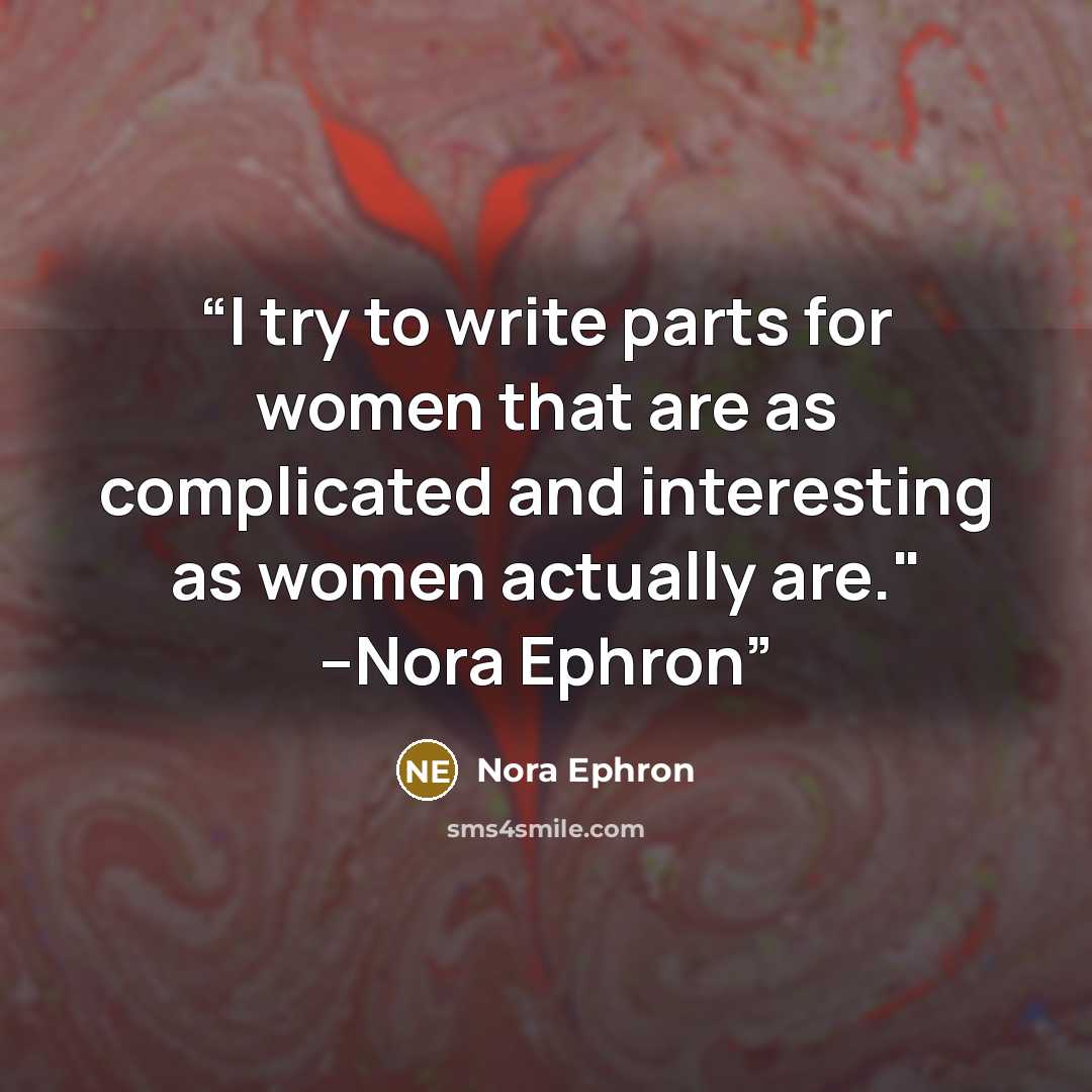 “I try to write parts for women that are as complicated and interesting as women actually are." --Nora Ephron” quote by Nora Ephron