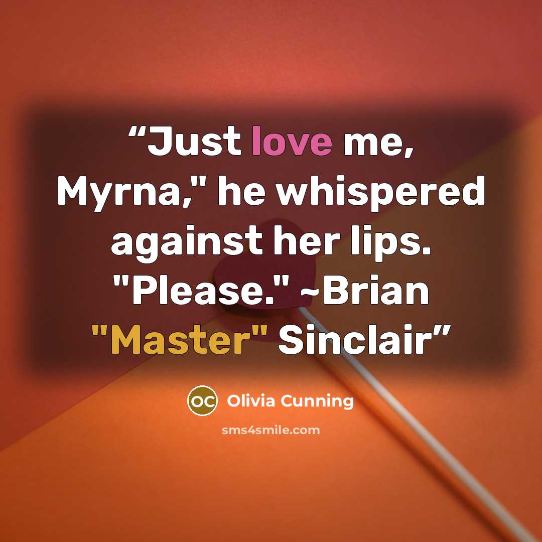 “Just love me, Myrna," he whispered against her lips. "Please." ~Brian "Master" Sinclair” quote by Olivia Cunning