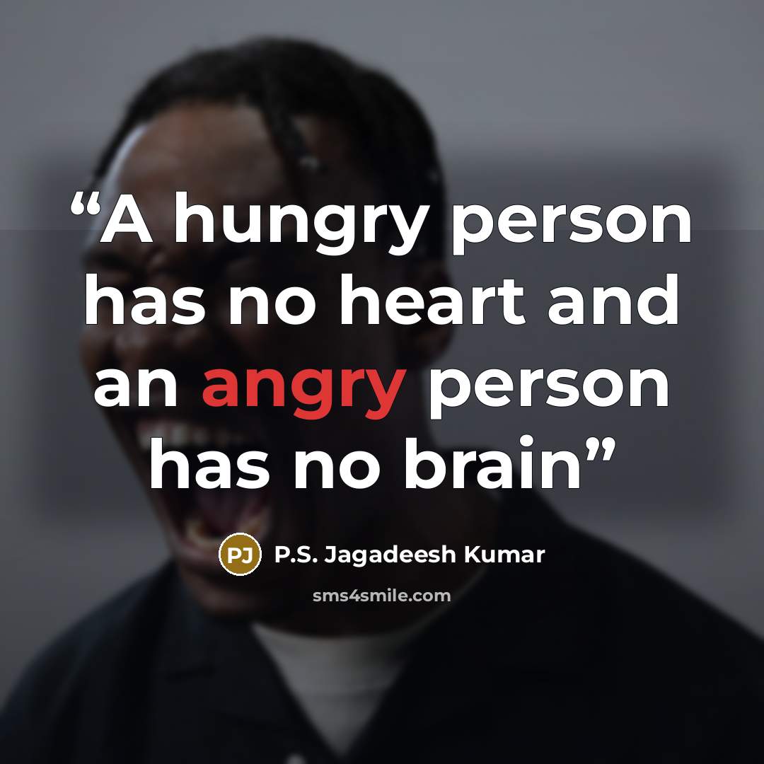 “A hungry person has no heart and an angry person has no brain” quote by P.S. Jagadeesh Kumar