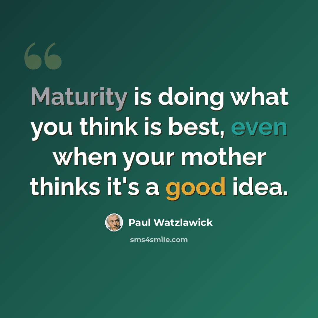 “Maturity is doing what you think is best, even when your mother thinks it's a good idea.” quote by Paul Watzlawick