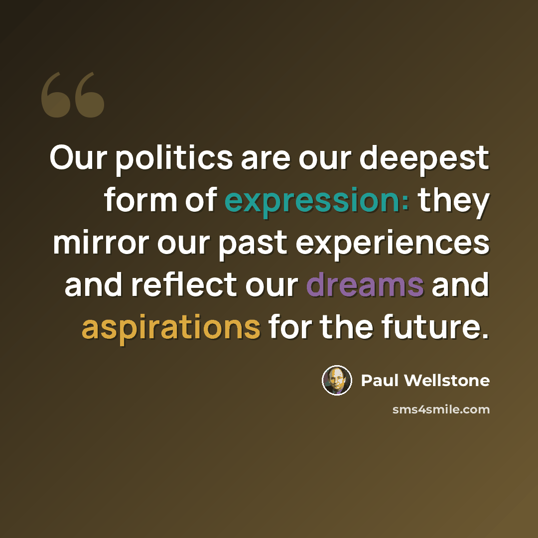 “Our politics are our deepest form of expression: they mirror our past experiences and reflect our dreams and aspirations for the future.” quote by Paul Wellstone