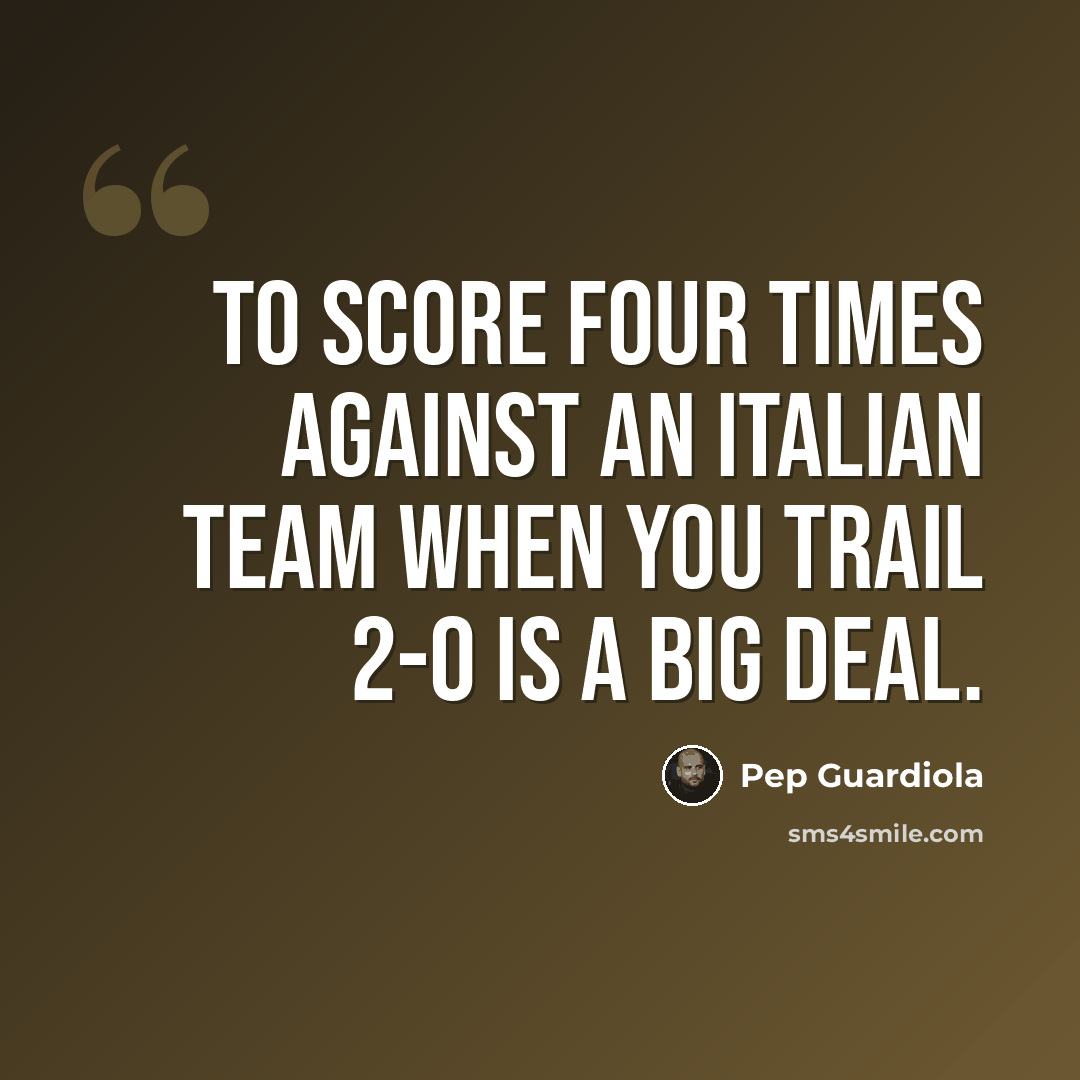 “To score four times against an Italian team when you trail 2-0 is a big deal.” quote by Pep Guardiola