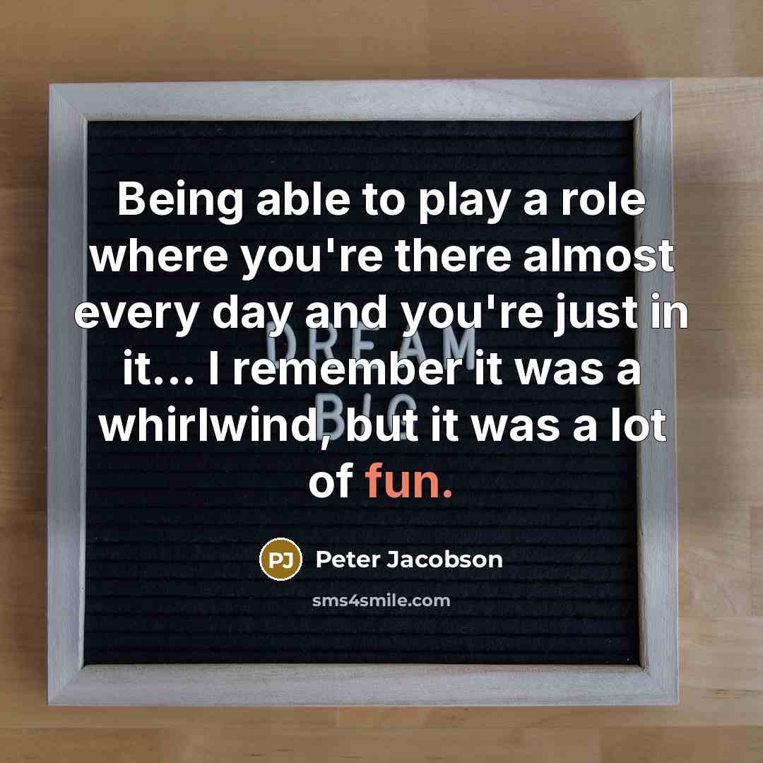 “Being able to play a role where you're there almost every day and you're just in it... I remember it was a whirlwind, but it was a lot of fun.” quote by Peter Jacobson