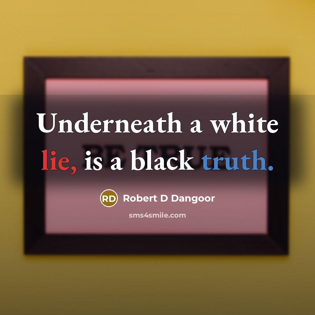 “Underneath a white lie, is a black truth.” quote by Robert D Dangoor