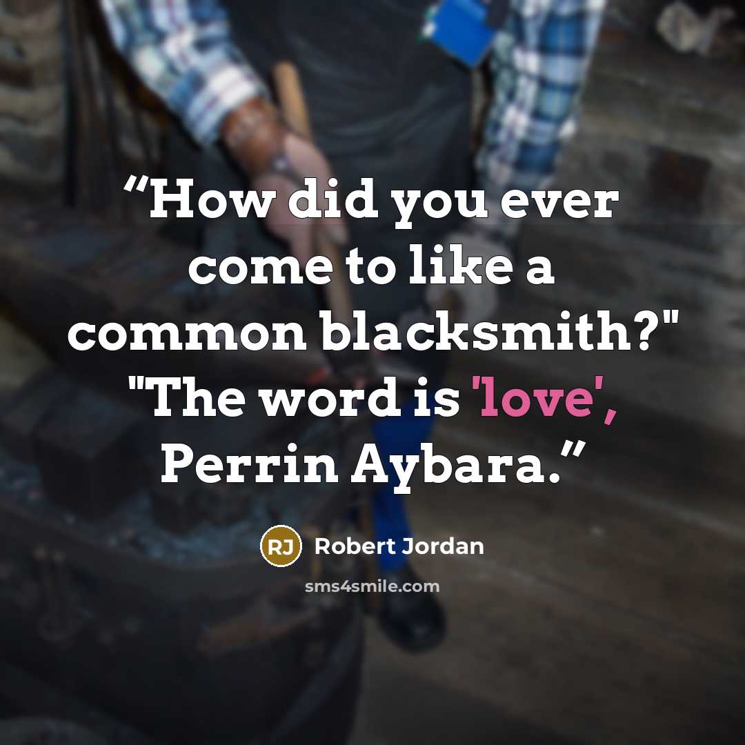 “How did you ever come to like a common blacksmith?" "The word is 'love', Perrin Aybara.” quote by Robert Jordan
