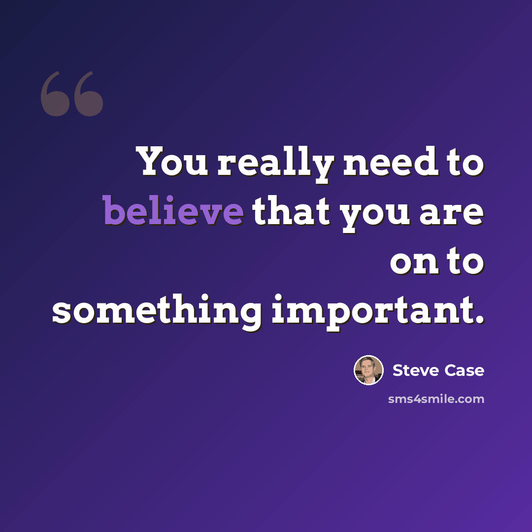 “You really need to believe that you are on to something important.” quote by Steve Case