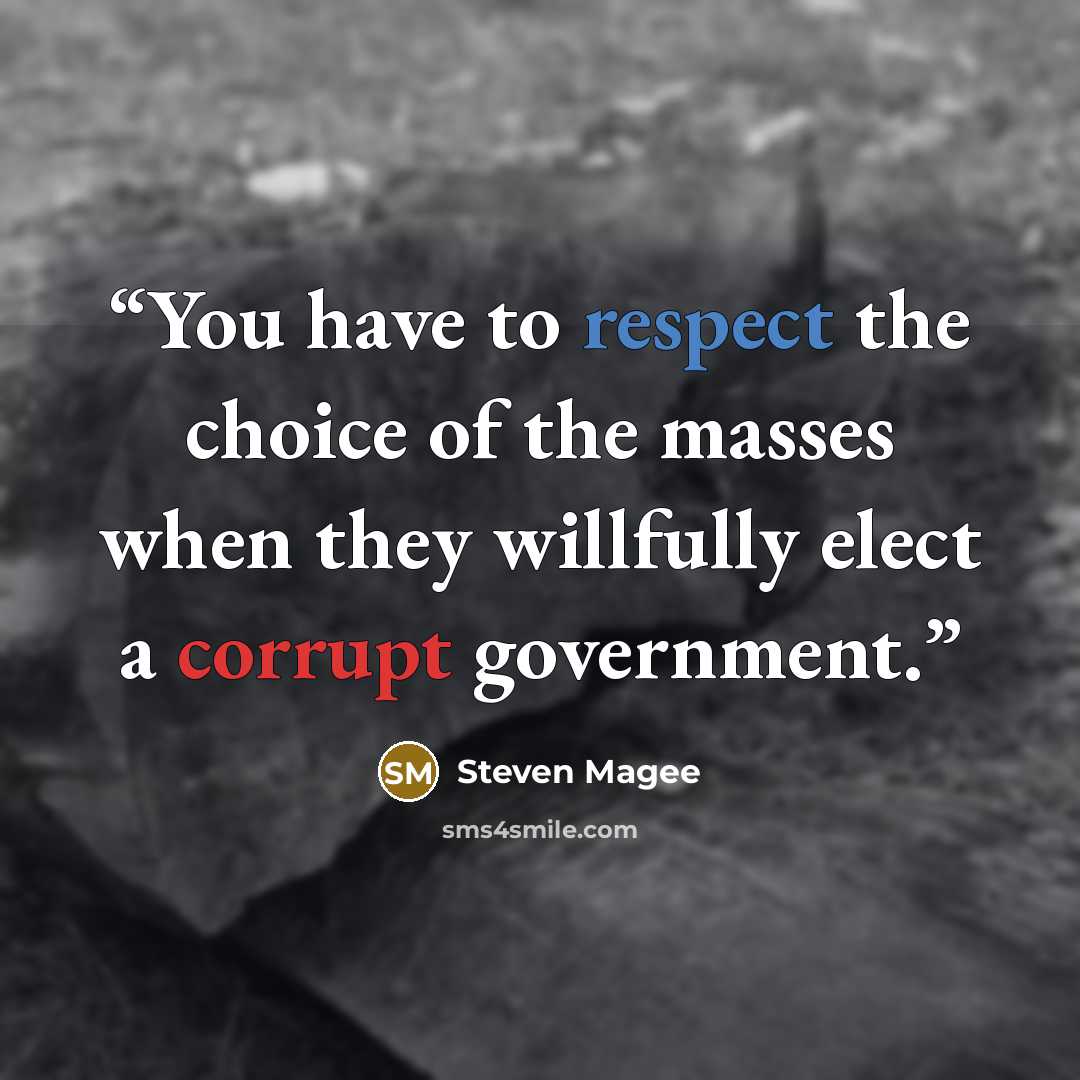 “You have to respect the choice of the masses when they willfully elect a corrupt government.” quote by Steven Magee