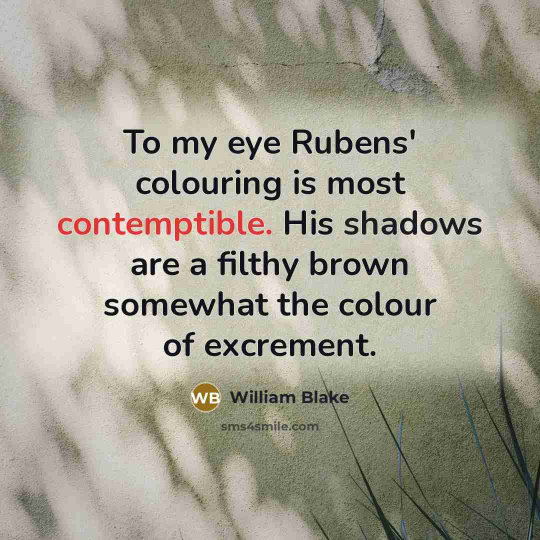 “To my eye Rubens' colouring is most contemptible. His shadows are a filthy brown somewhat the colour of excrement.” quote by William Blake