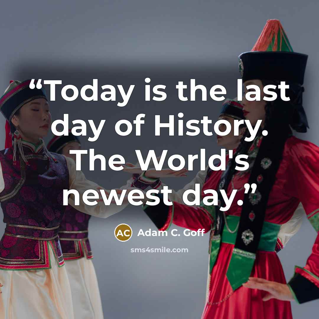“Today is the last day of History. The World's newest day.” quote by Adam C. Goff