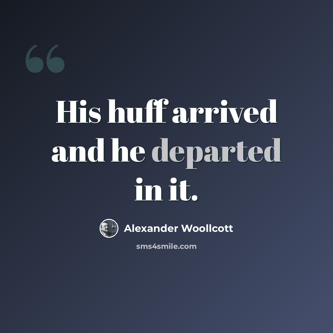 “His huff arrived and he departed in it.” quote by Alexander Woollcott