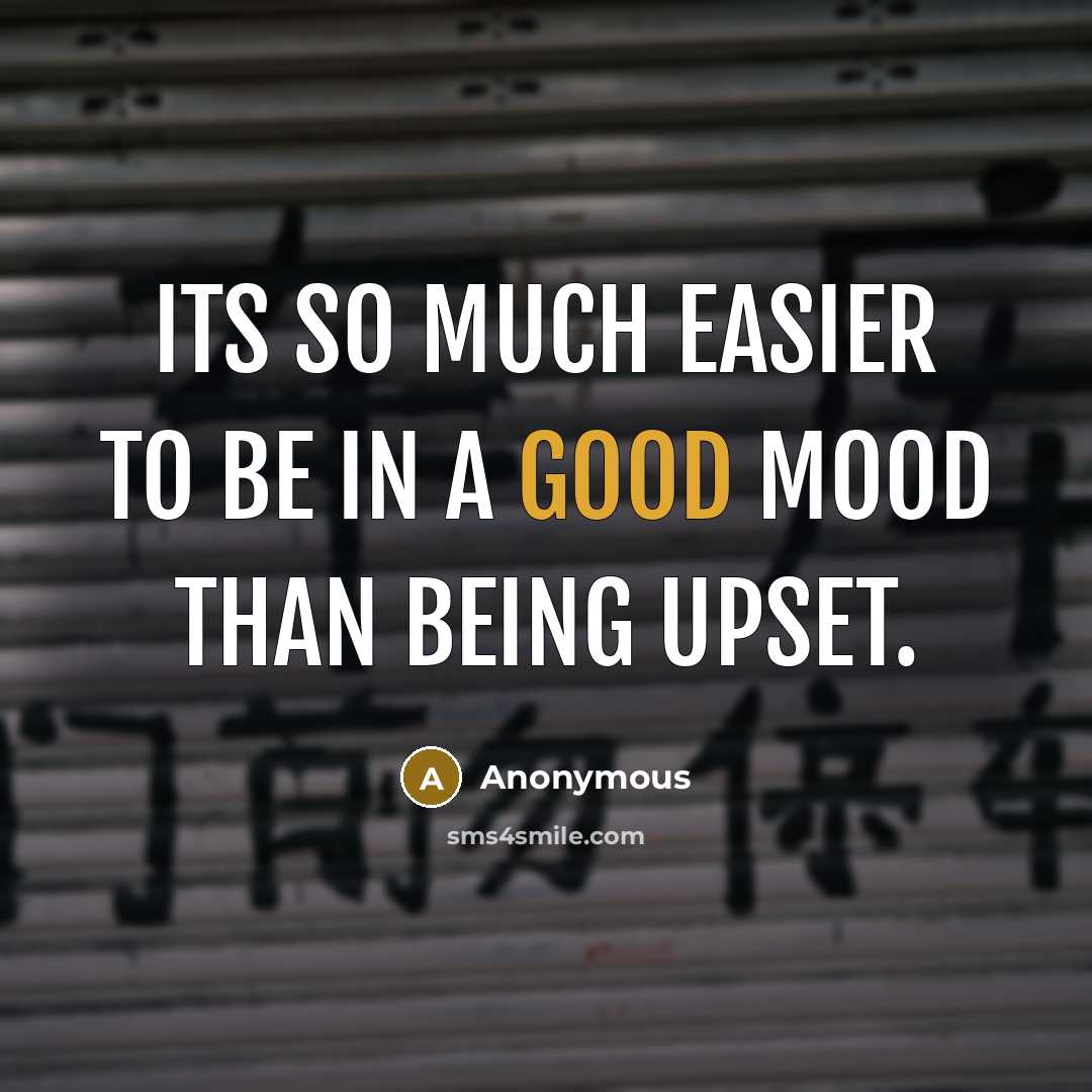 “Its so much easier to be in a good mood than being upset.” quote by Anonymous