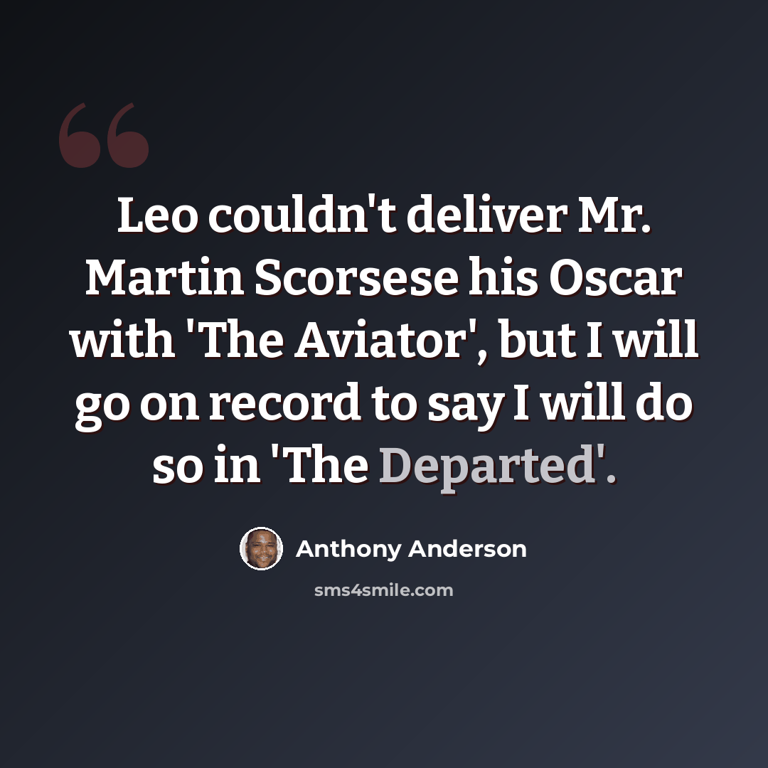 “Leo couldn't deliver Mr. Martin Scorsese his Oscar with 'The Aviator', but I will go on record to say I will do so in 'The Departed'.” quote by Anthony Anderson