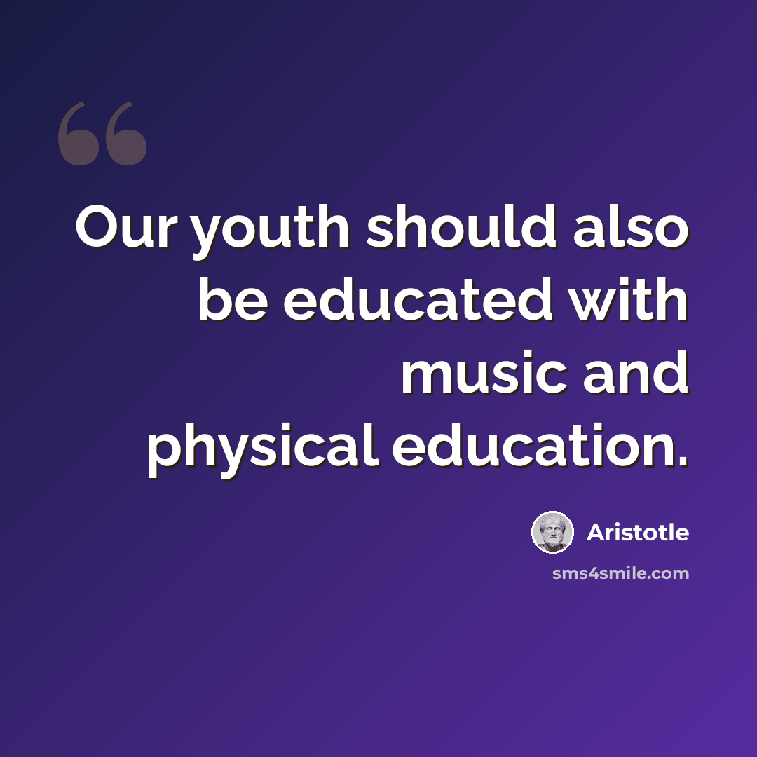 “Our youth should also be educated with music and physical education.” quote by Aristotle