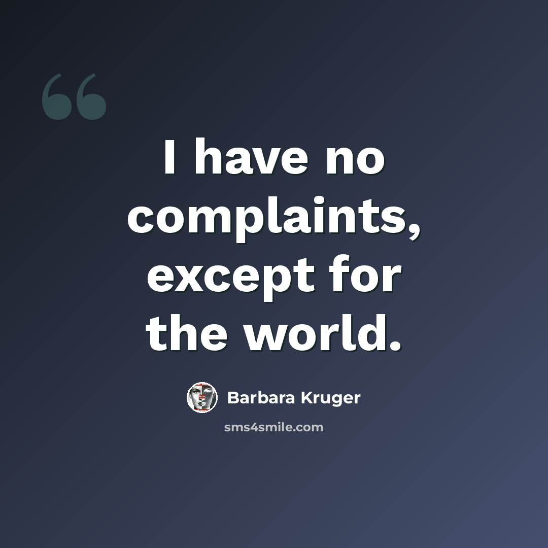“I have no complaints, except for the world.” quote by Barbara Kruger