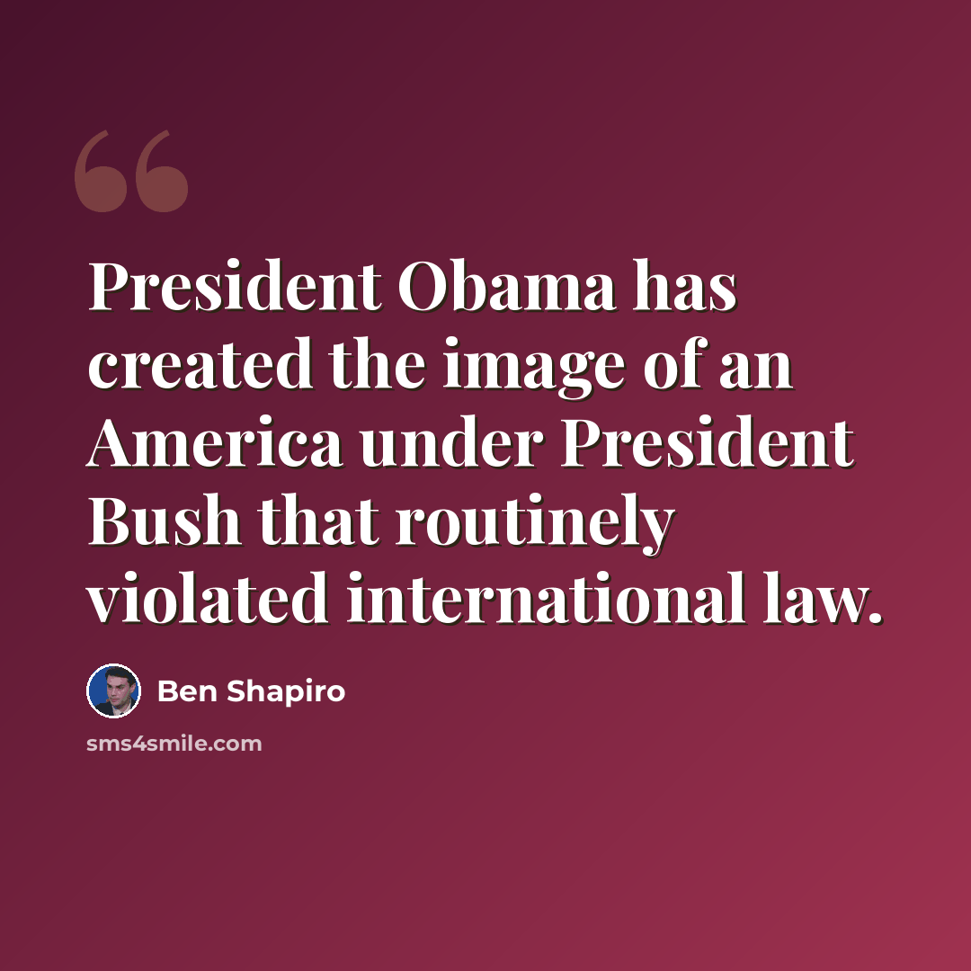 “President Obama has created the image of an America under President Bush that routinely violated international law.” quote by Ben Shapiro