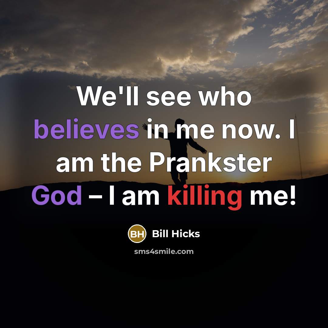 “We'll see who believes in me now. I am the Prankster God – I am killing me!” quote by Bill Hicks