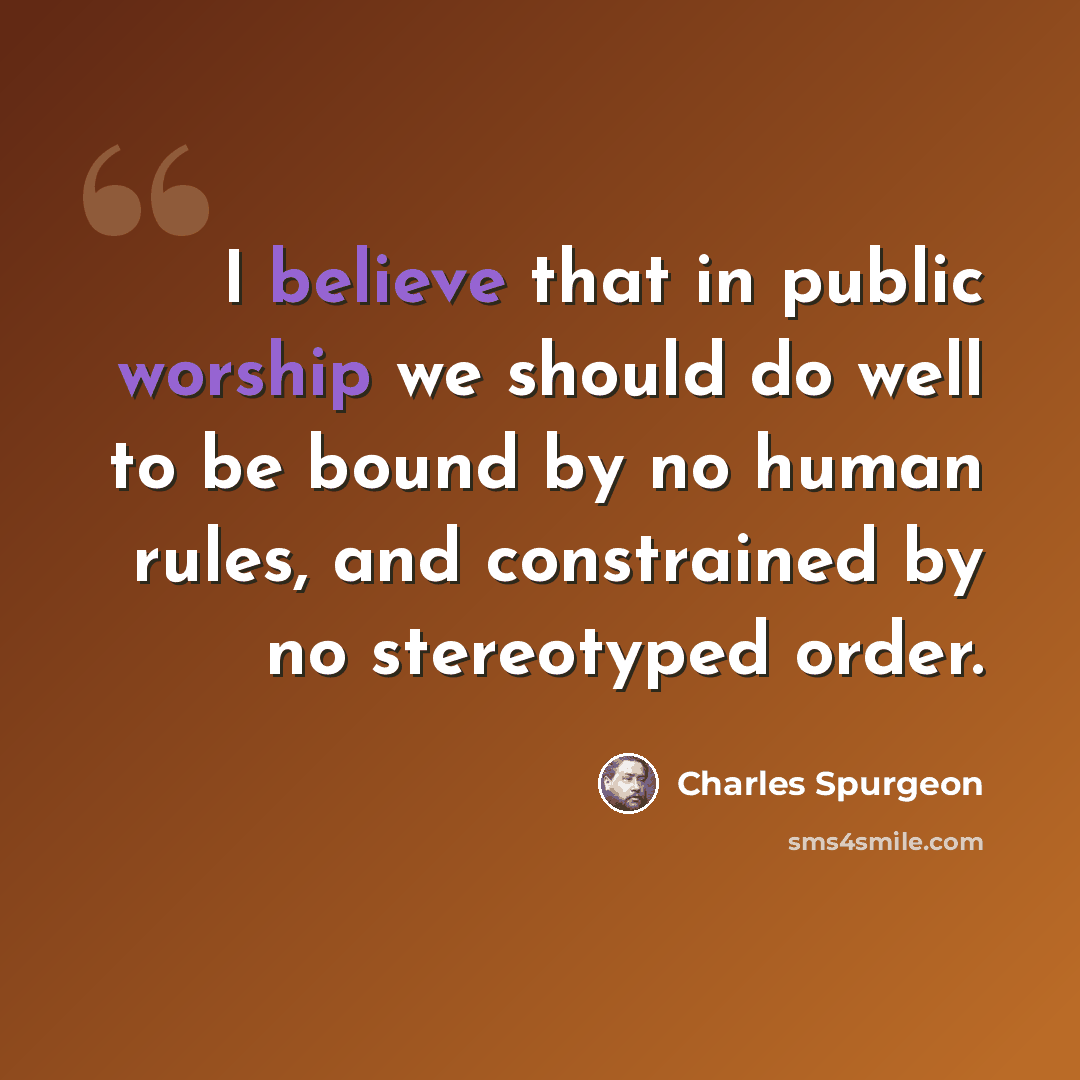 “I believe that in public worship we should do well to be bound by no human rules, and constrained by no stereotyped order.” quote by Charles Spurgeon