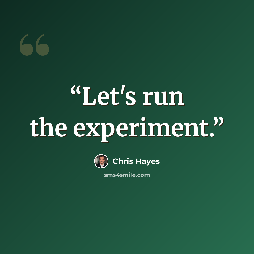 “Let's run the experiment.” quote by Chris Hayes