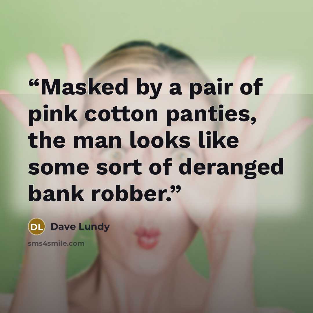 “Masked by a pair of pink cotton panties, the man looks like some sort of deranged bank robber.” quote by Dave Lundy
