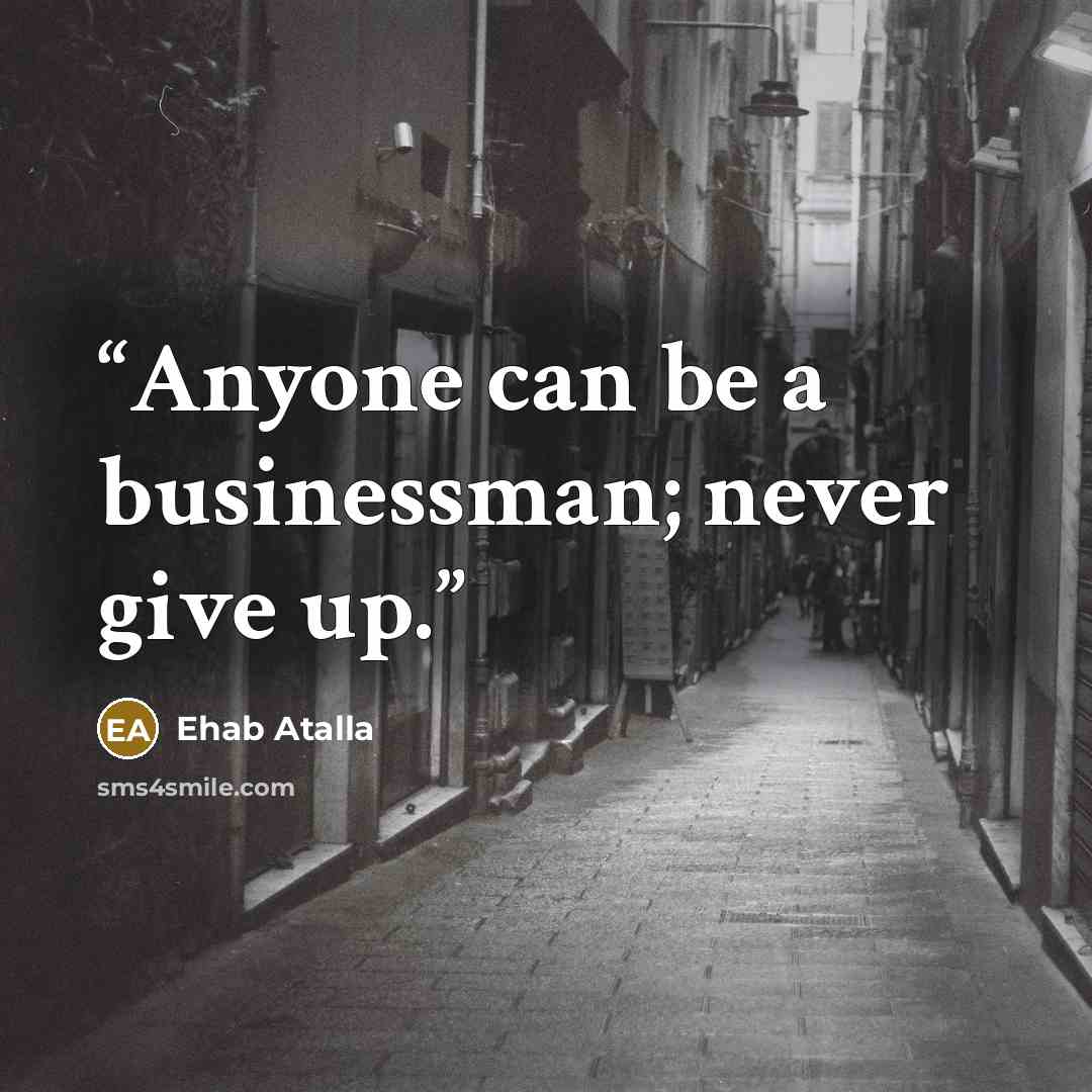 “Anyone can be a businessman; never give up.” quote by Ehab Atalla