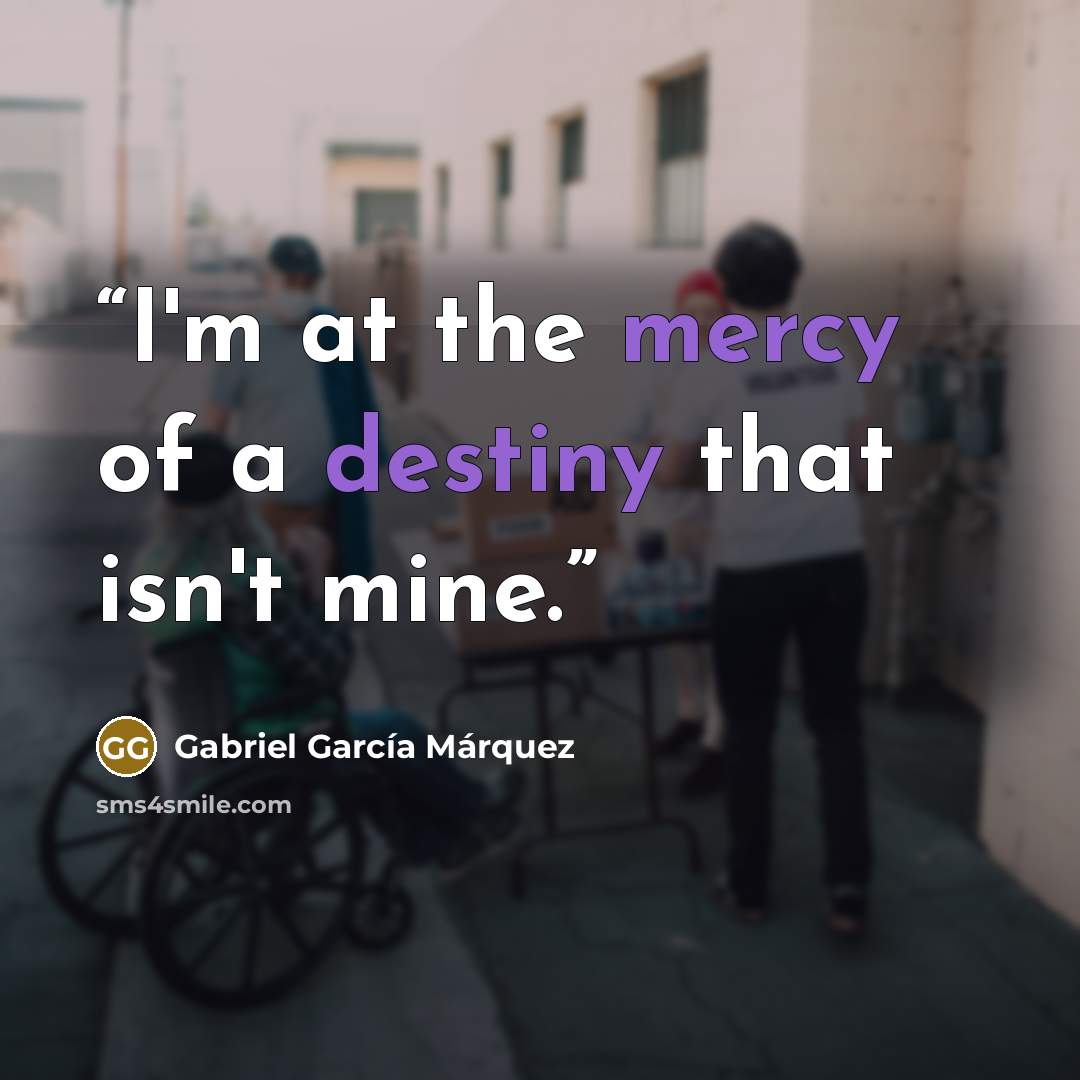 “I'm at the mercy of a destiny that isn't mine.” quote by Gabriel García Márquez