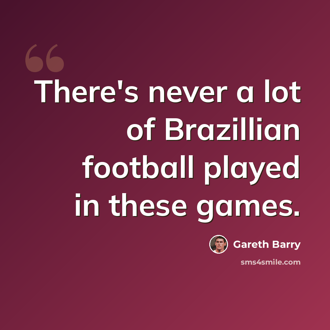 “There's never a lot of Brazillian football played in these games.” quote by Gareth Barry