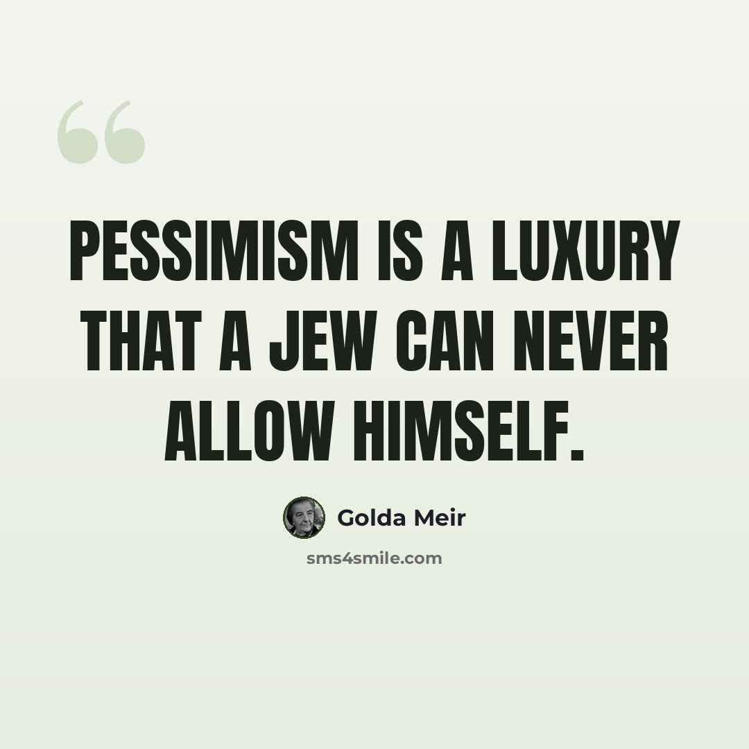 “Pessimism is a luxury that a Jew can never allow himself.” quote by Golda Meir