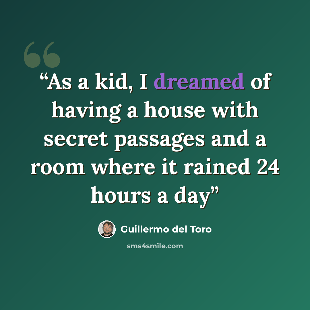 “As a kid, I dreamed of having a house with secret passages and a room where it rained 24 hours a day” quote by Guillermo del Toro
