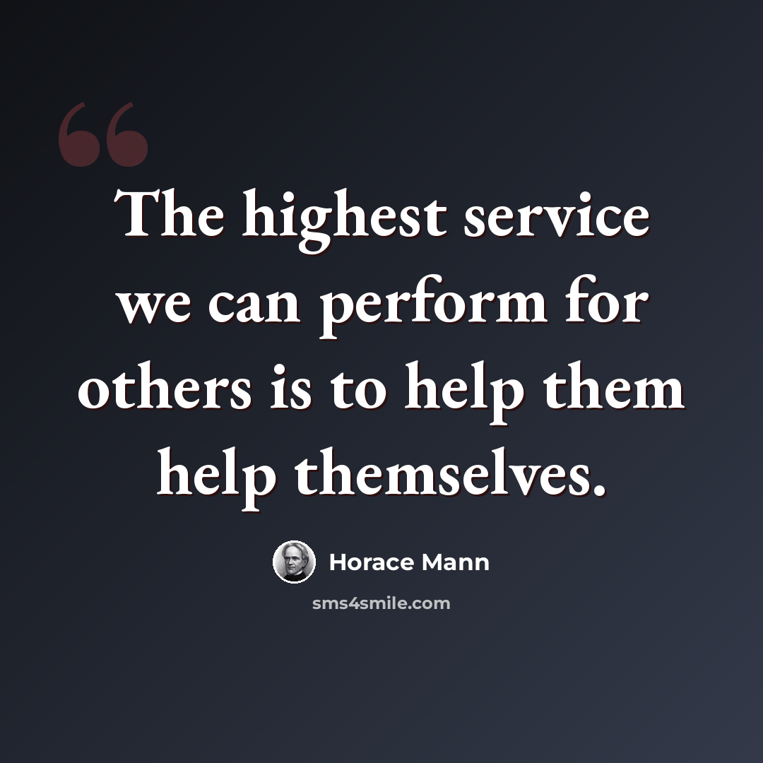 “The highest service we can perform for others is to help them help themselves.” quote by Horace Mann