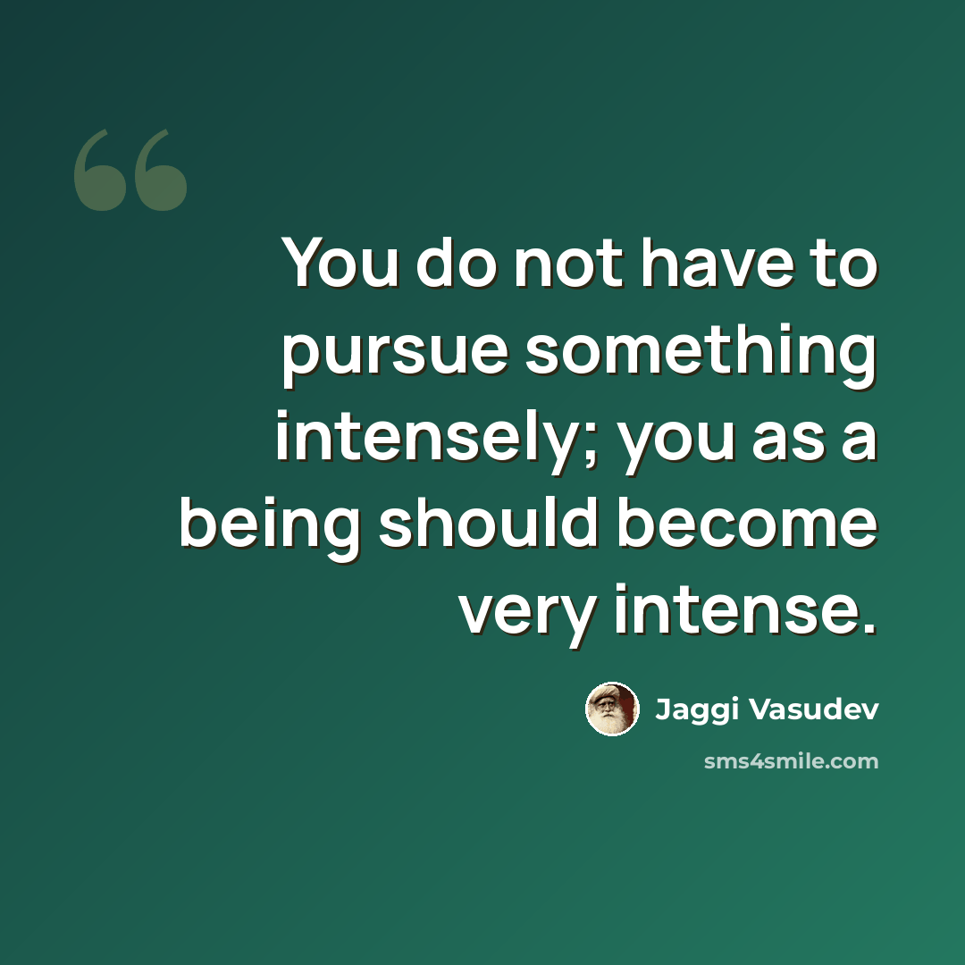 “You do not have to pursue something intensely; you as a being should become very intense.” quote by Jaggi Vasudev