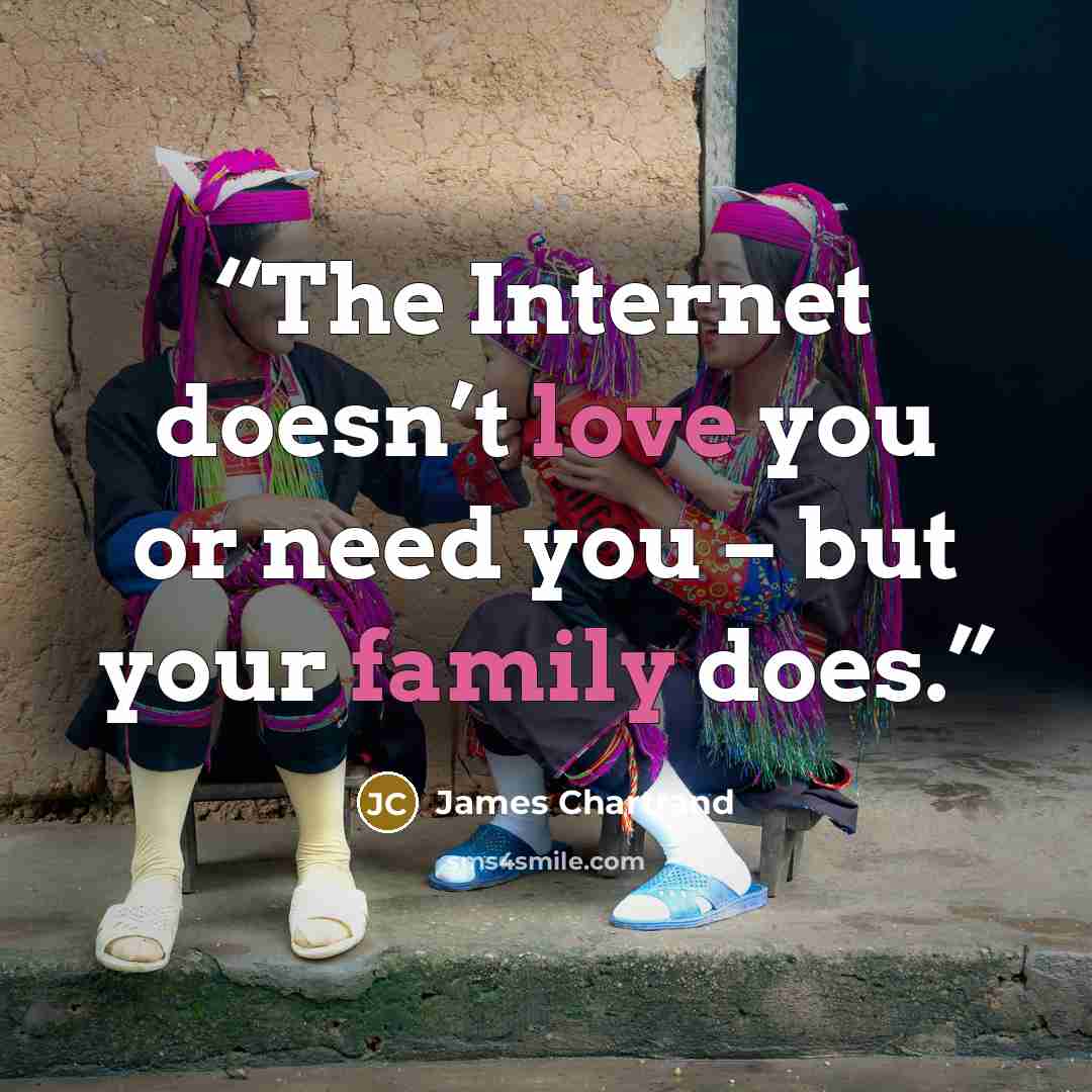 “The Internet doesn’t love you or need you – but your family does.” quote by James Chartrand