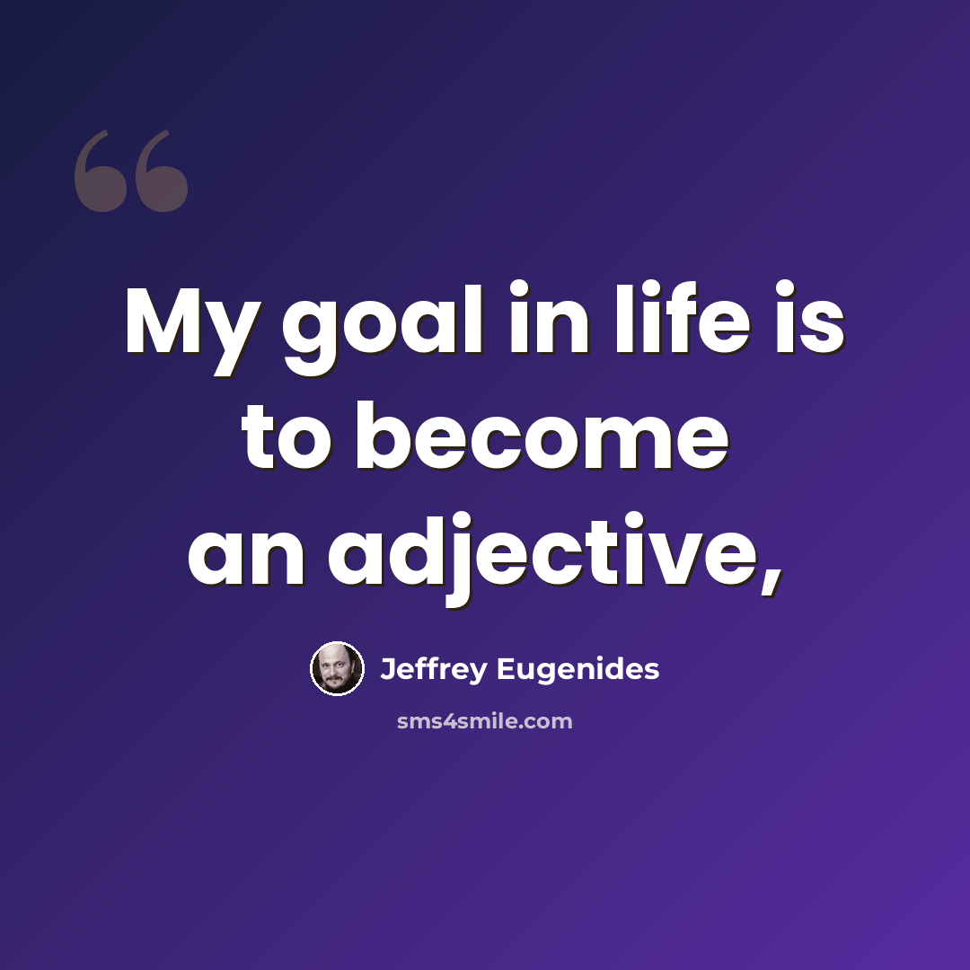 “My goal in life is to become an adjective,” quote by Jeffrey Eugenides