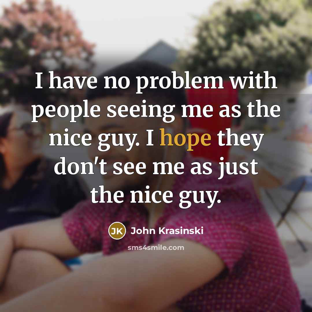 “I have no problem with people seeing me as the nice guy. I hope they don't see me as just the nice guy.” quote by John Krasinski