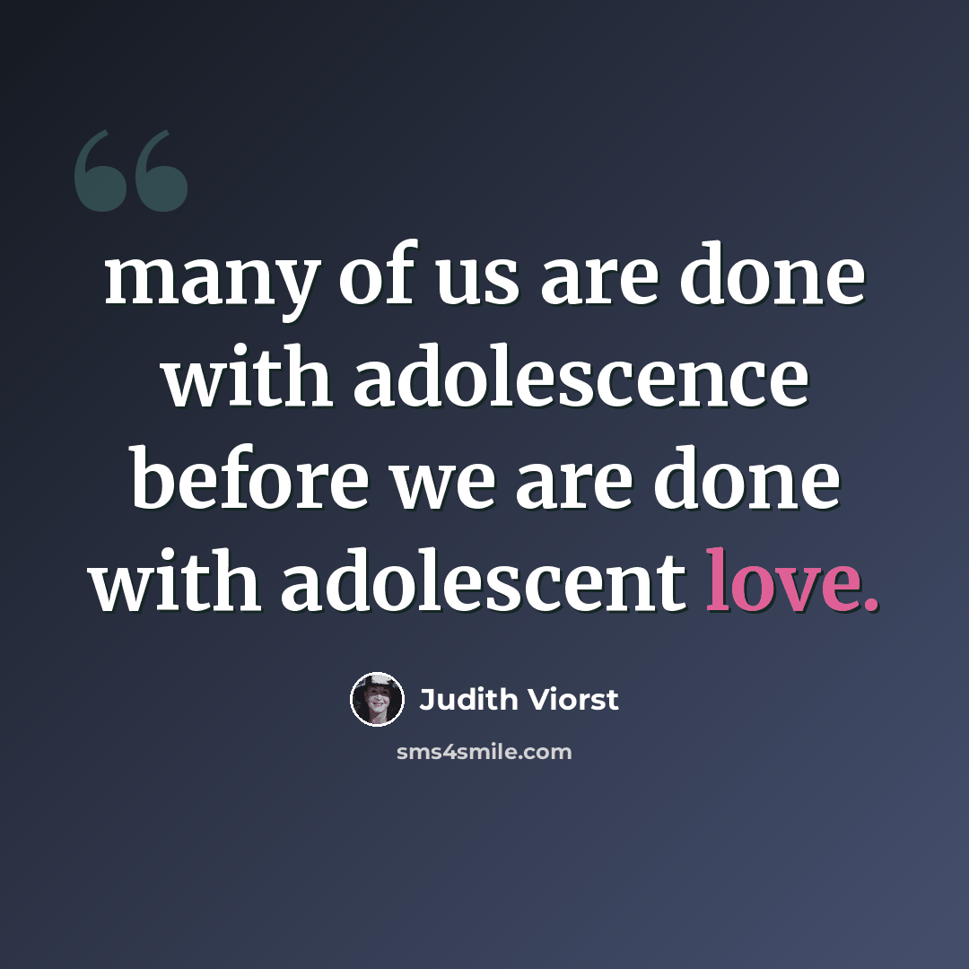 “many of us are done with adolescence before we are done with adolescent love.” quote by Judith Viorst